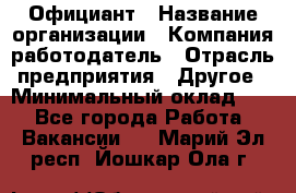 Официант › Название организации ­ Компания-работодатель › Отрасль предприятия ­ Другое › Минимальный оклад ­ 1 - Все города Работа » Вакансии   . Марий Эл респ.,Йошкар-Ола г.